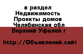  в раздел : Недвижимость » Проекты домов . Челябинская обл.,Верхний Уфалей г.